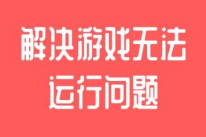 解决游戏无法运行问题
